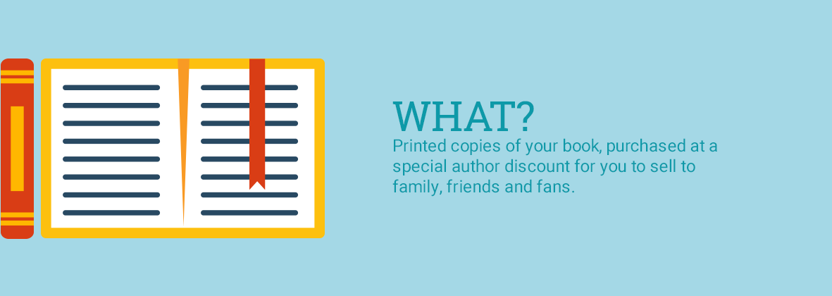 What? Printed copies of your book, purchased at a special author discount for you to sell to family, friends and fans.