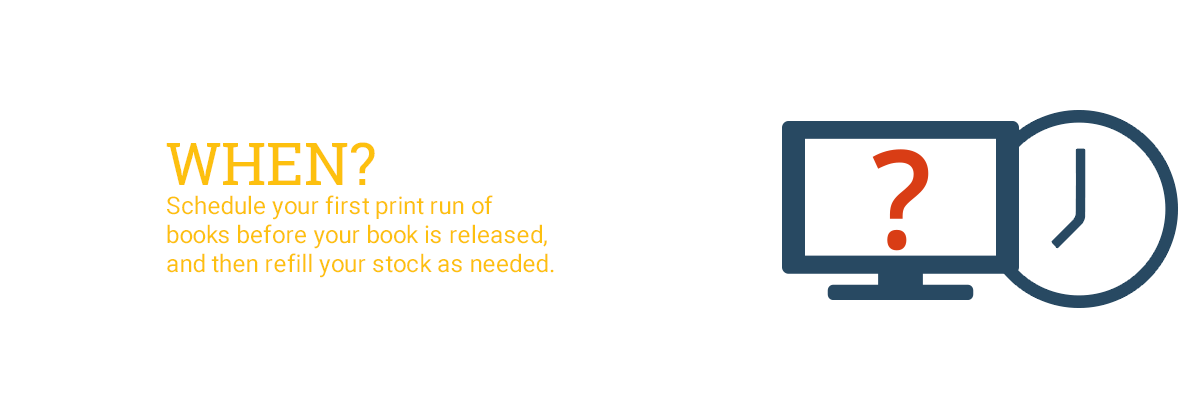 When? Schedule your first print run of books before your book is released, and then refill your stock as needed. 